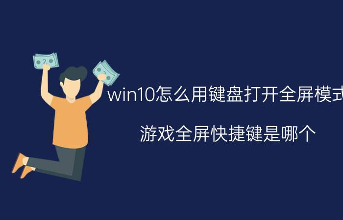 win10怎么用键盘打开全屏模式 游戏全屏快捷键是哪个？